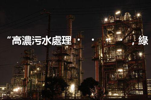 “高濃污水處理，綠色環(huán)保新篇章”